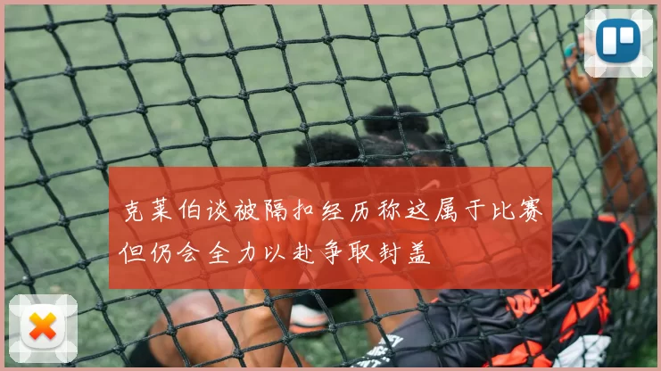 克莱伯谈被隔扣经历称这属于比赛但仍会全力以赴争取封盖