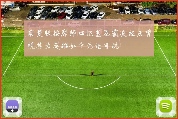 前曼联按摩师回忆基恩霸凌经历曾视其为英雄如今无话可说