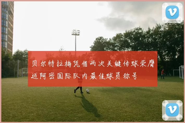 贝尔特拉梅凭借两次关键传球荣膺迈阿密国际队内最佳球员称号