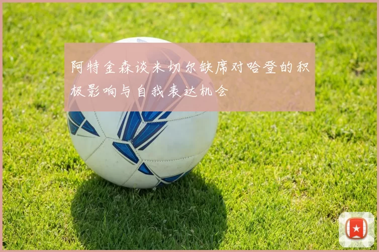 阿特金森谈米切尔缺席对哈登的积极影响与自我表达机会