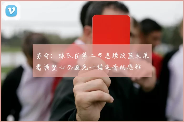 芬奇：球队在第二节急躁投篮未果需调整心态避免一锤定音的思维