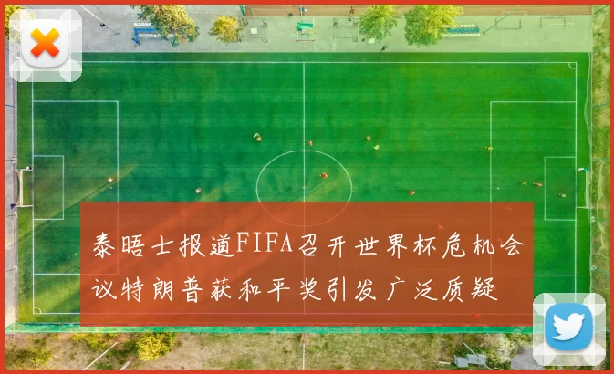 泰晤士报道FIFA召开世界杯危机会议特朗普获和平奖引发广泛质疑