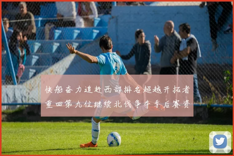 快船奋力追赶西部排名超越开拓者重回第九位继续北伐争夺季后赛资格