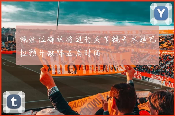 佩杜拉确认将进行关节镜手术迪巴拉预计缺阵五周时间