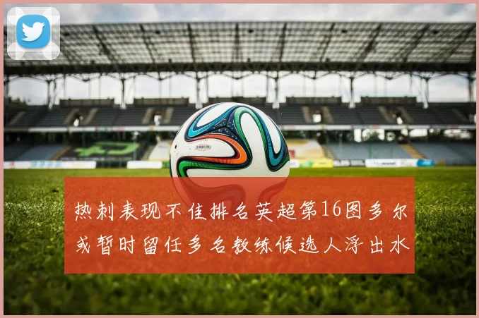 热刺表现不佳排名英超第16图多尔或暂时留任多名教练候选人浮出水面