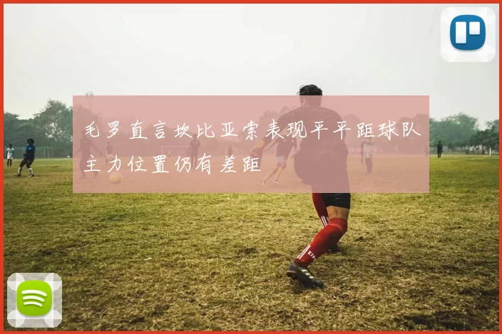 毛罗直言坎比亚索表现平平距球队主力位置仍有差距