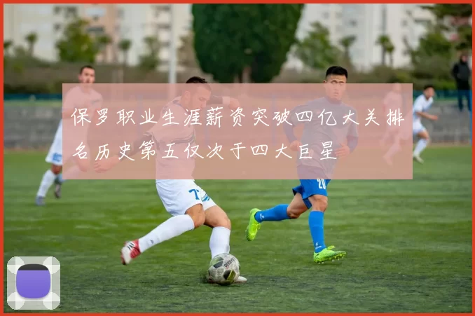 保罗职业生涯薪资突破四亿大关排名历史第五仅次于四大巨星